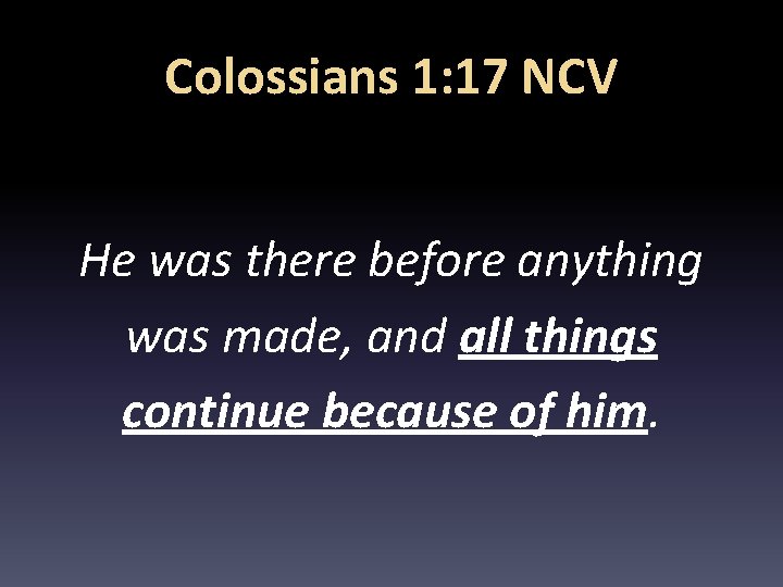 Colossians 1: 17 NCV He was there before anything was made, and all things