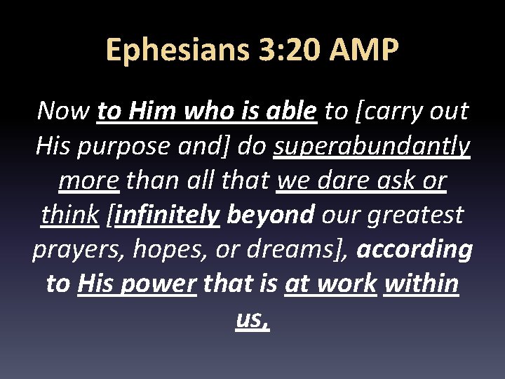 Ephesians 3: 20 AMP Now to Him who is able to [carry out His
