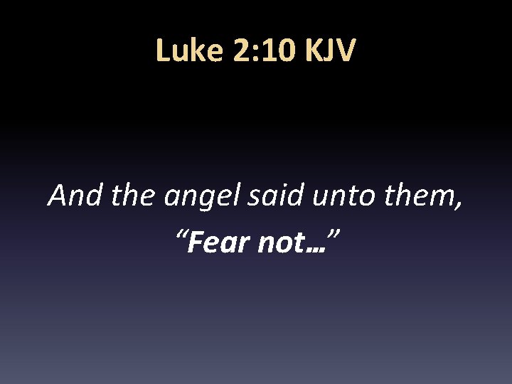 Luke 2: 10 KJV And the angel said unto them, “Fear not…” 