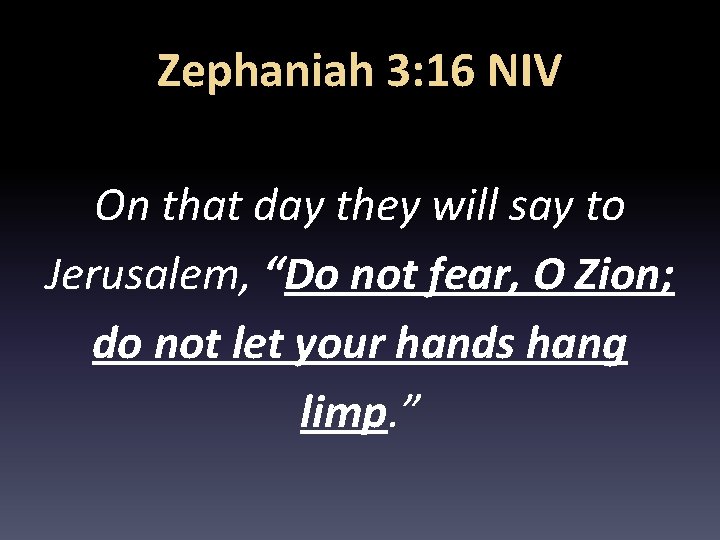 Zephaniah 3: 16 NIV On that day they will say to Jerusalem, “Do not