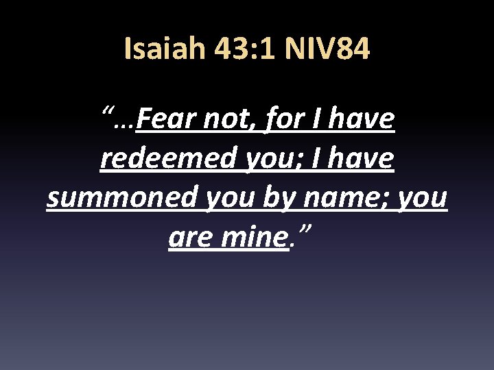 Isaiah 43: 1 NIV 84 “…Fear not, for I have redeemed you; I have