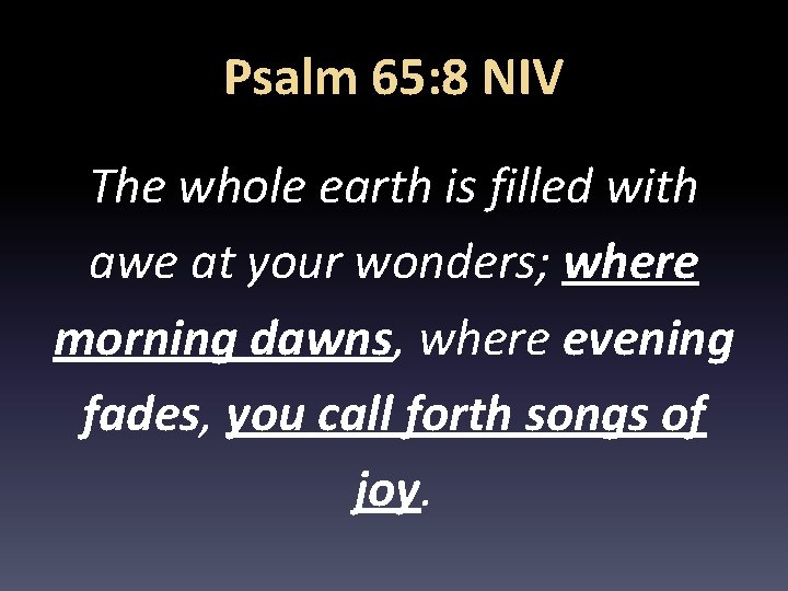 Psalm 65: 8 NIV The whole earth is filled with awe at your wonders;