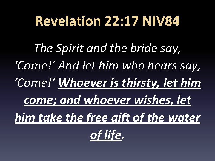 Revelation 22: 17 NIV 84 The Spirit and the bride say, ‘Come!’ And let