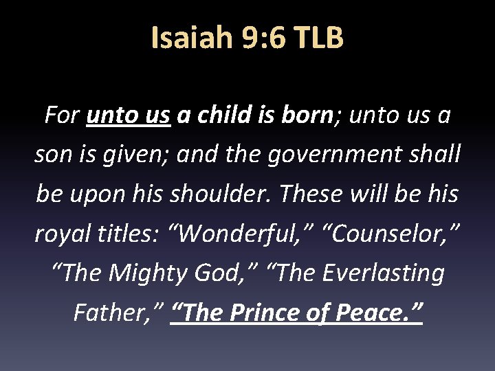 Isaiah 9: 6 TLB For unto us a child is born; unto us a