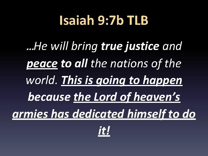 Isaiah 9: 7 b TLB …He will bring true justice and peace to all