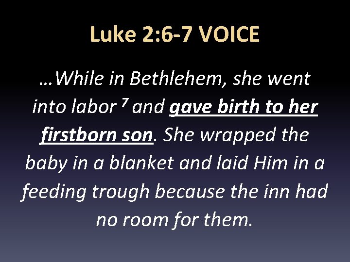 Luke 2: 6 -7 VOICE …While in Bethlehem, she went into labor 7 and