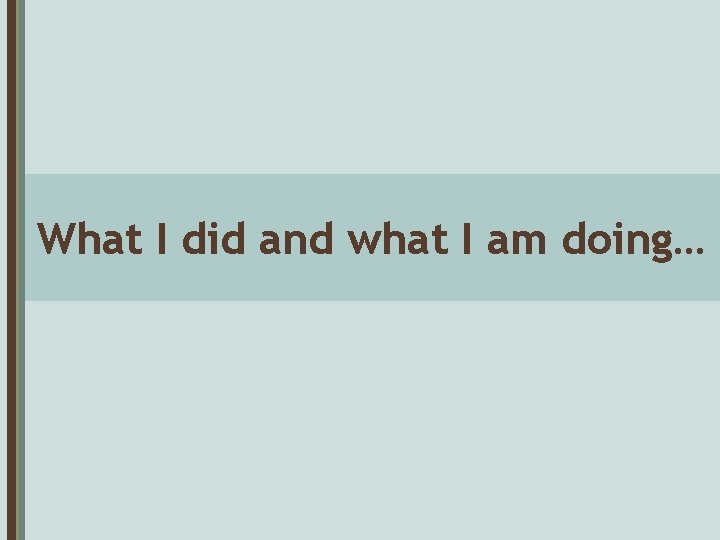 What I did and what I am doing… 