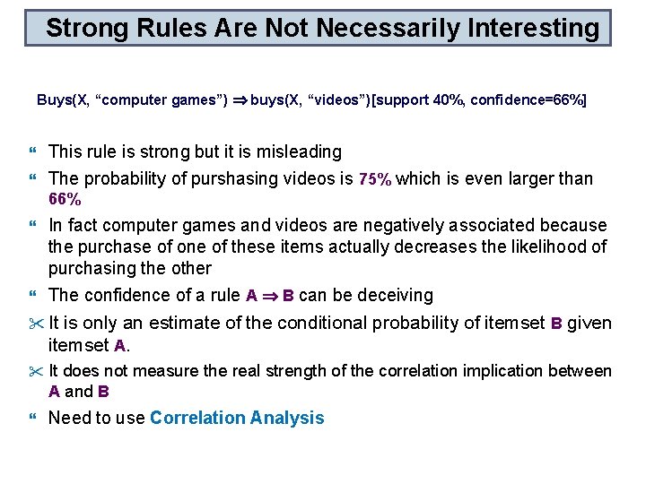 Strong Rules Are Not Necessarily Interesting Buys(X, “computer games”) buys(X, “videos”)[support 40%, confidence=66%] This