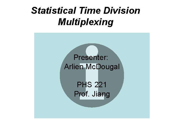 Statistical Time Division Multiplexing Presenter: Arlien Mc. Dougal PHS 221 Prof. Jiang 