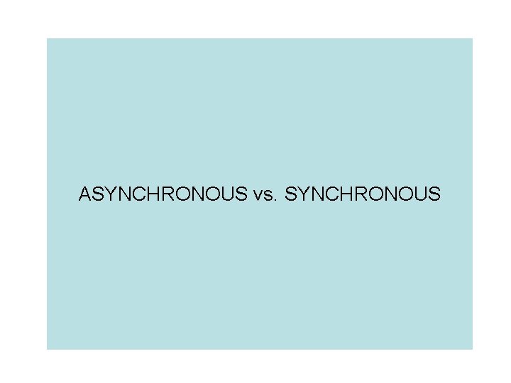 ASYNCHRONOUS vs. SYNCHRONOUS 