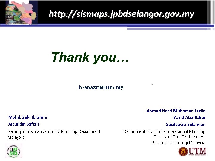 http: //sismaps. jpbdselangor. gov. my Thank you… b-anazri@utm. my Mohd. Zaki Ibrahim Aizuddin Safiaii