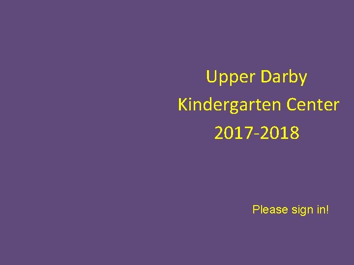 Upper Darby Kindergarten Center 2017 -2018 Please sign in! 