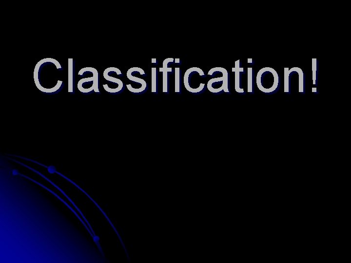 Classification! 