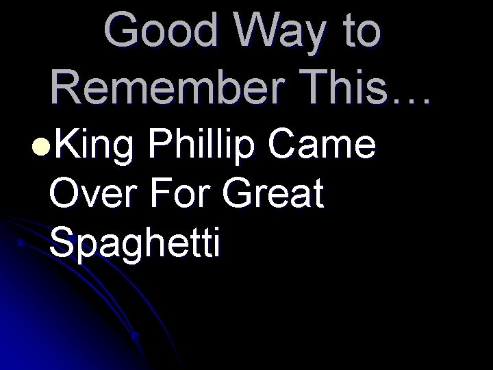 Good Way to Remember This… l. King Phillip Came Over For Great Spaghetti 