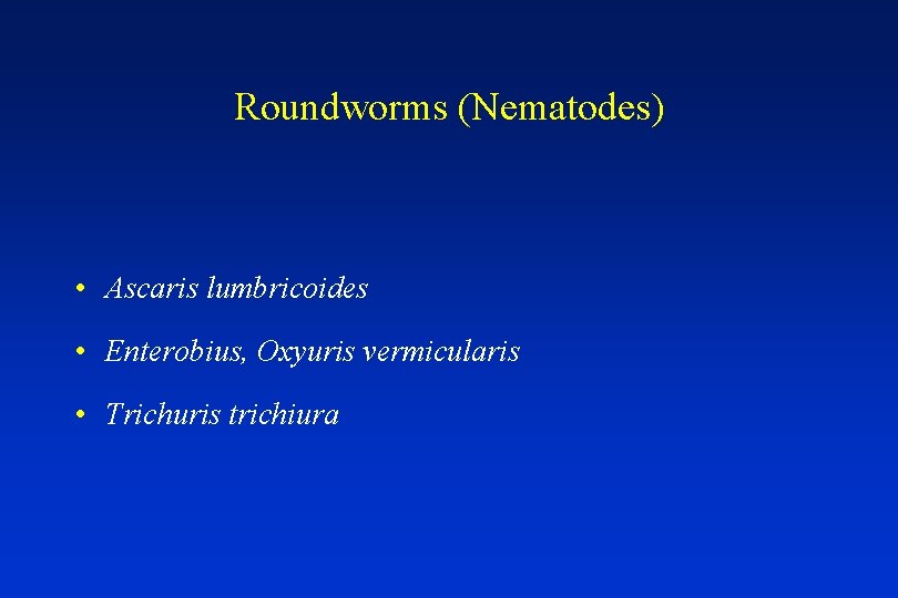 Roundworms (Nematodes) • Ascaris lumbricoides • Enterobius, Oxyuris vermicularis • Trichuris trichiura 