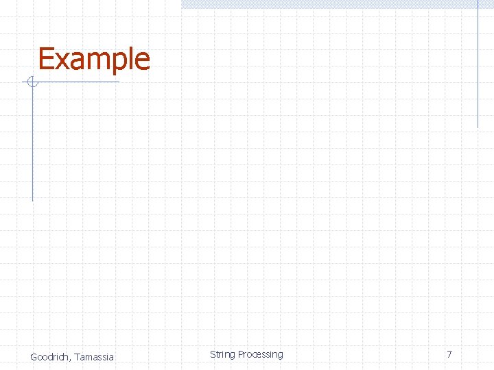 Example Goodrich, Tamassia String Processing 7 