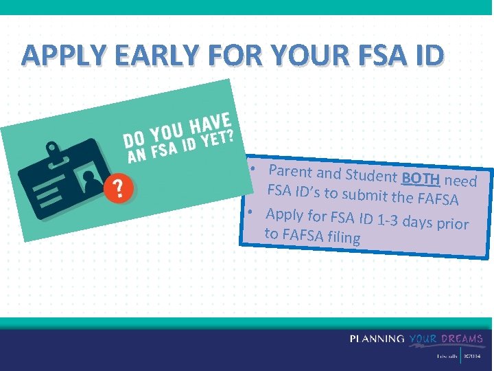 APPLY EARLY FOR YOUR FSA ID • Parent and Student BOTH need FSA ID’s