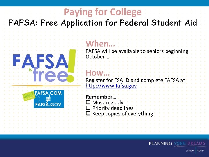 Paying for College FAFSA: Free Application for Federal Student Aid When… FAFSA will be