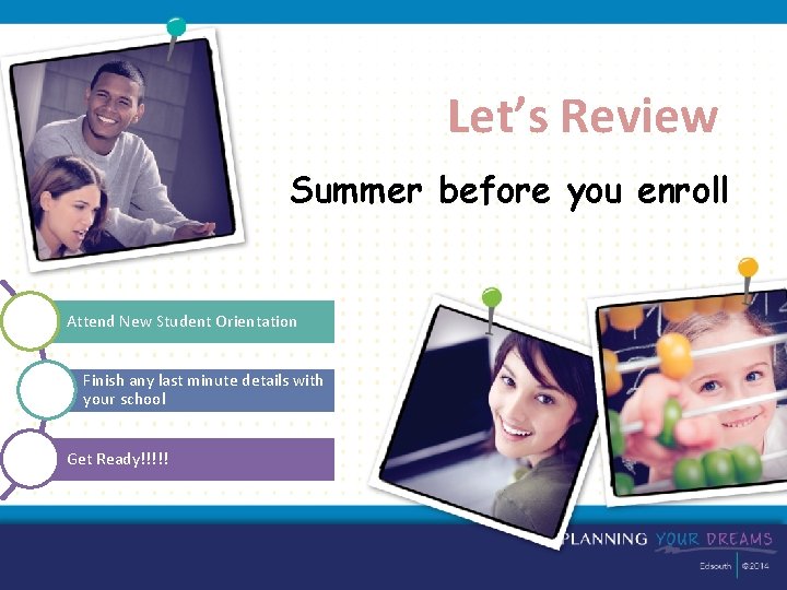 Let’s Review Summer before you enroll Attend New Student Orientation Finish any last minute