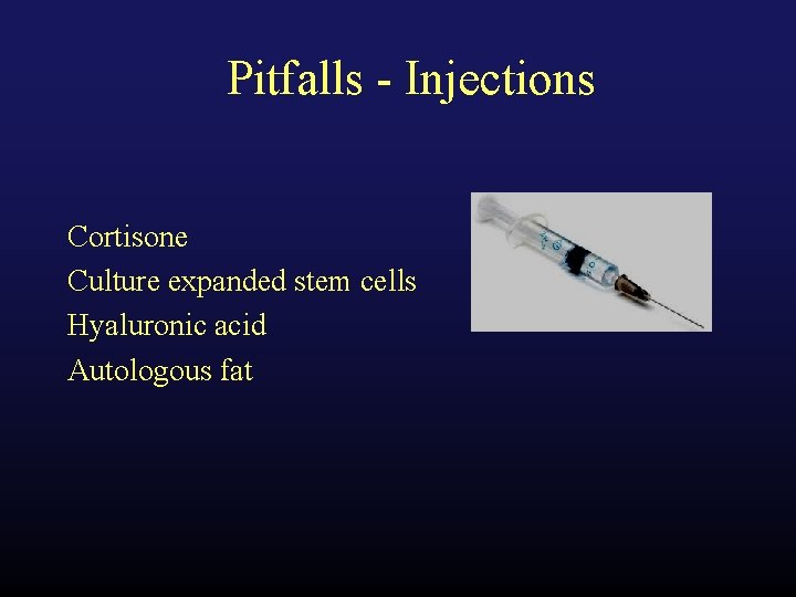 Pitfalls - Injections Cortisone Culture expanded stem cells Hyaluronic acid Autologous fat 