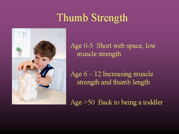 Thumb Strength Age 0 -5 Short web space, low muscle strength Age 6 –