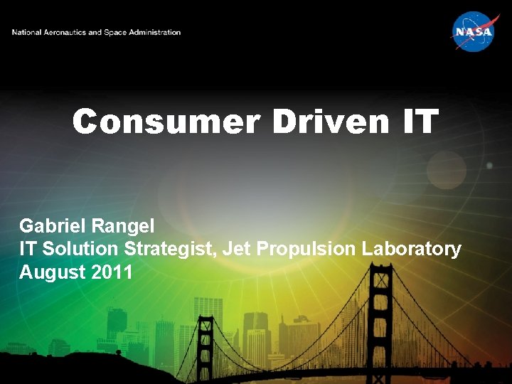 Consumer Driven IT Gabriel Rangel IT Solution Strategist, Jet Propulsion Laboratory August 2011 