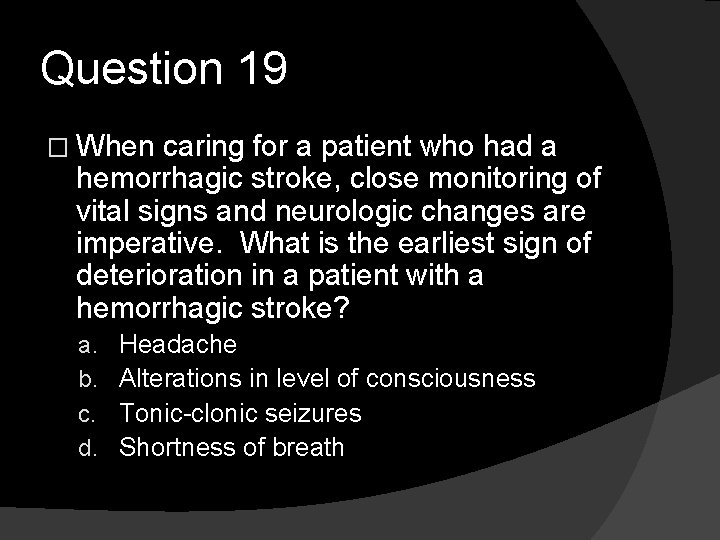 Question 19 � When caring for a patient who had a hemorrhagic stroke, close