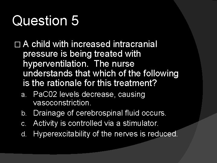 Question 5 �A child with increased intracranial pressure is being treated with hyperventilation. The