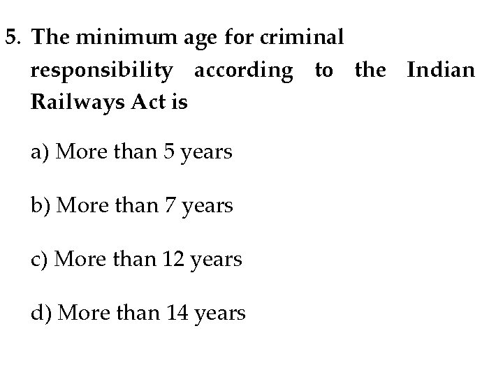 5. The minimum age for criminal responsibility according to the Indian Railways Act is 5. The minimum age for criminal responsibility according to the Indian Railways Act is
