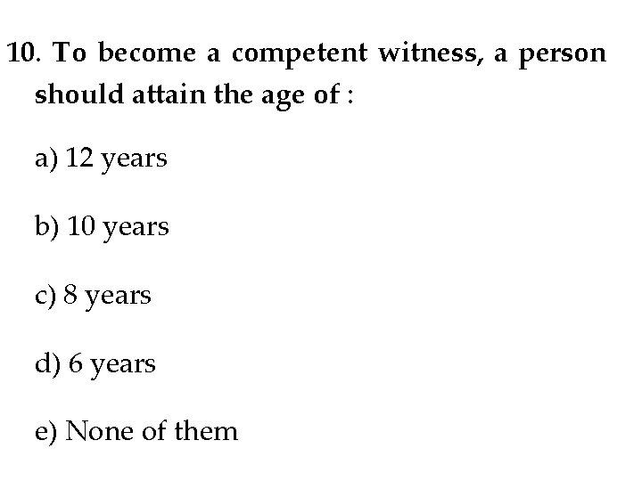 10. To become a competent witness, a person should attain the age of : 10. To become a competent witness, a person should attain the age of :
