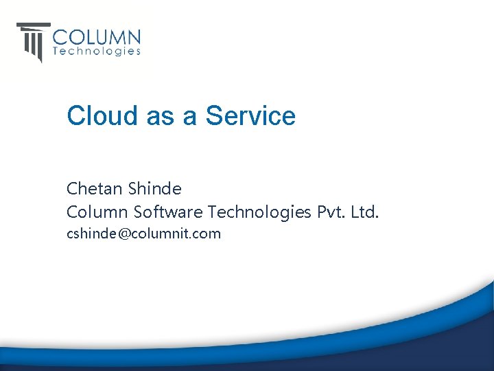 Cloud as a Service Chetan Shinde Column Software Technologies Pvt. Ltd. cshinde@columnit. com 