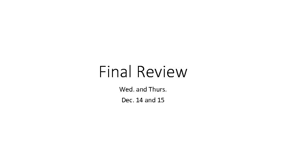 Final Review Wed. and Thurs. Dec. 14 and 15 