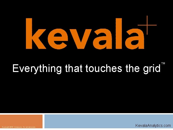 Everything that touches the grid Copyright 2016, Kevala Inc. Do not distribute. ™ Kevala.