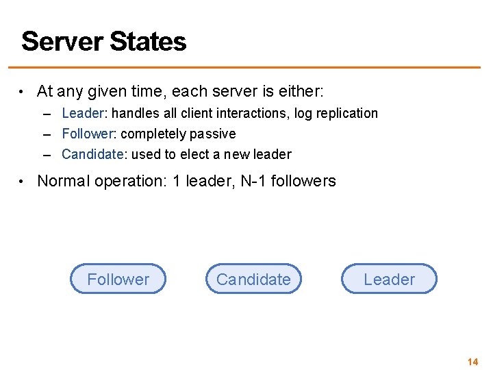 Server States • At any given time, each server is either: – Leader: handles