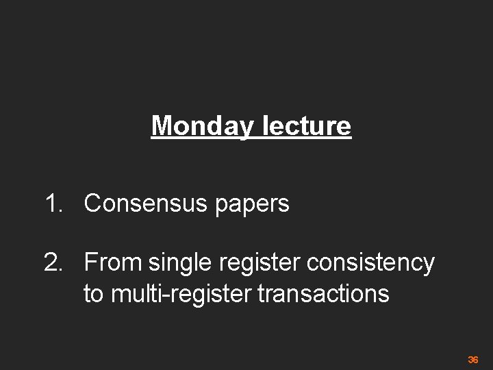 Monday lecture 1. Consensus papers 2. From single register consistency to multi-register transactions 36