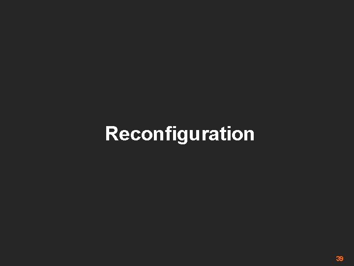 Reconfiguration 39 