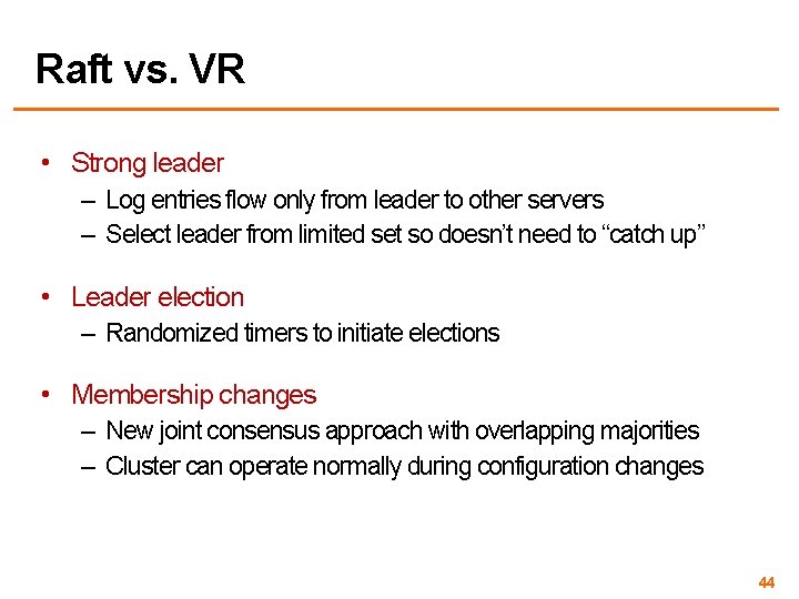 Raft vs. VR • Strong leader – Log entries flow only from leader to