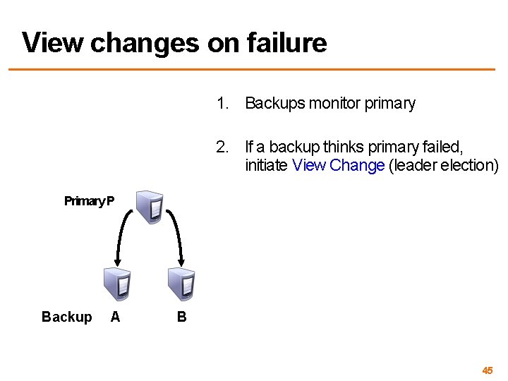 View changes on failure 1. Backups monitor primary 2. If a backup thinks primary