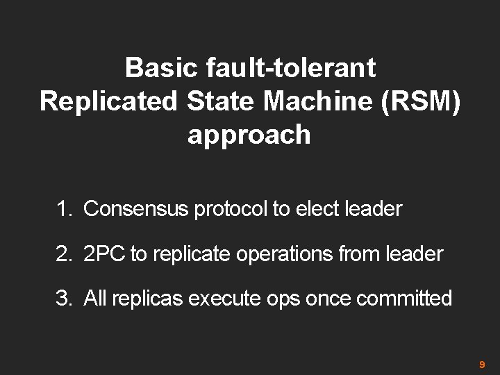 Basic fault-tolerant Replicated State Machine (RSM) approach 1. Consensus protocol to elect leader 2.