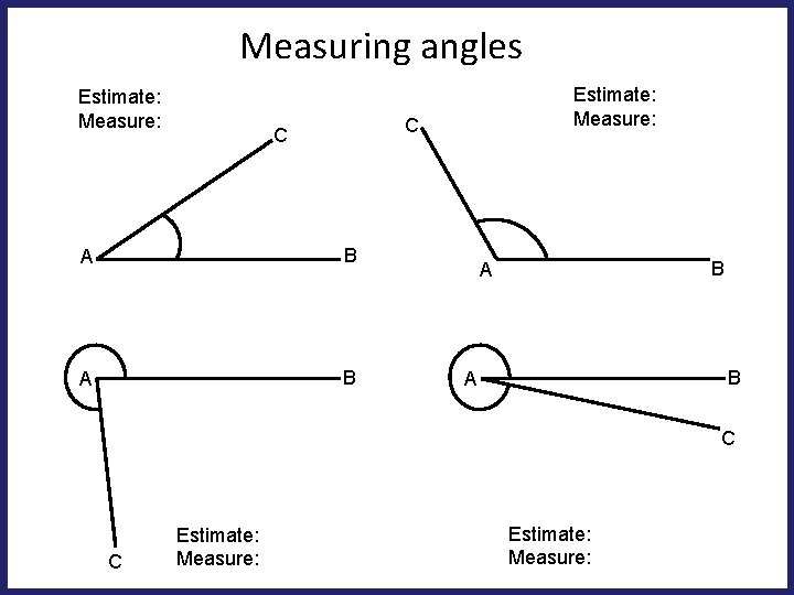 Measuring angles Estimate: Measure: C C A B B A C C Estimate: Measure: