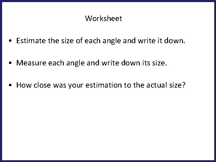 Worksheet • Estimate the size of each angle and write it down. • Measure