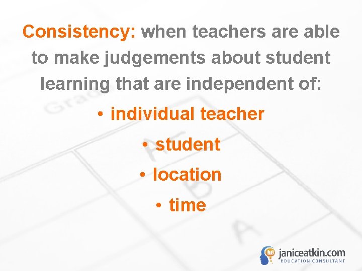 Consistency: when teachers are able to make judgements about student learning that are independent