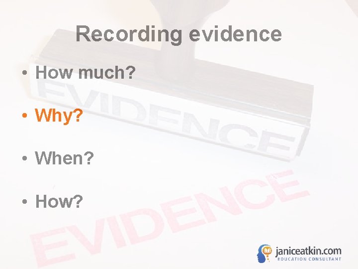 Recording evidence • How much? • Why? • When? • How? 