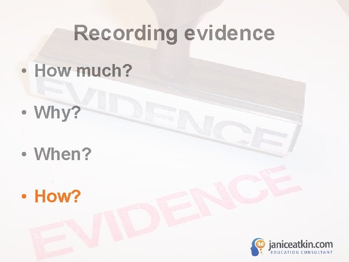 Recording evidence • How much? • Why? • When? • How? 