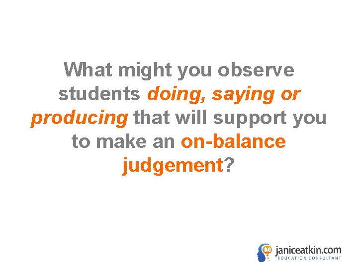 What might you observe students doing, saying or producing that will support you to