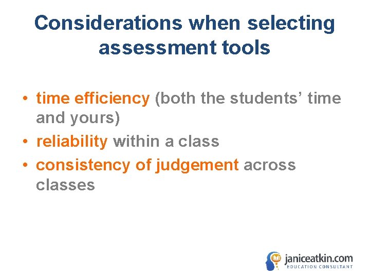 Considerations when selecting assessment tools • time efficiency (both the students’ time and yours)