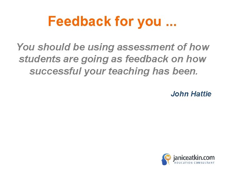 Feedback for you. . . You should be using assessment of how students are