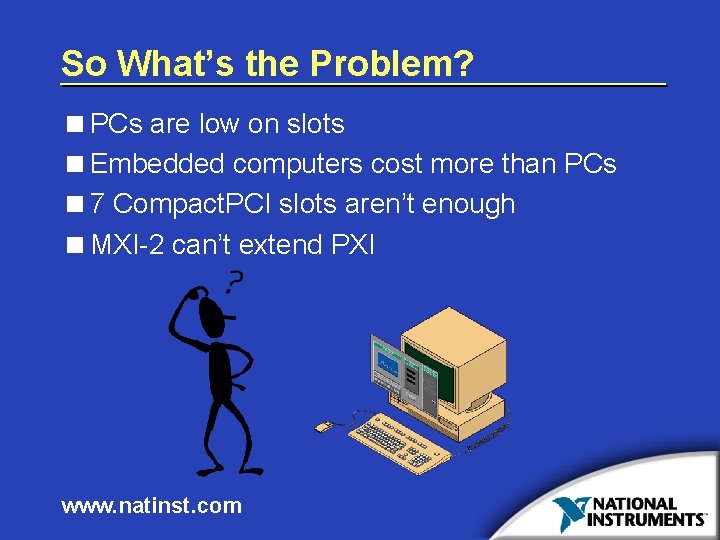 So What’s the Problem? <PCs are low on slots <Embedded computers cost more than