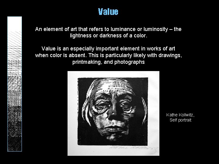 Value An element of art that refers to luminance or luminosity – the lightness