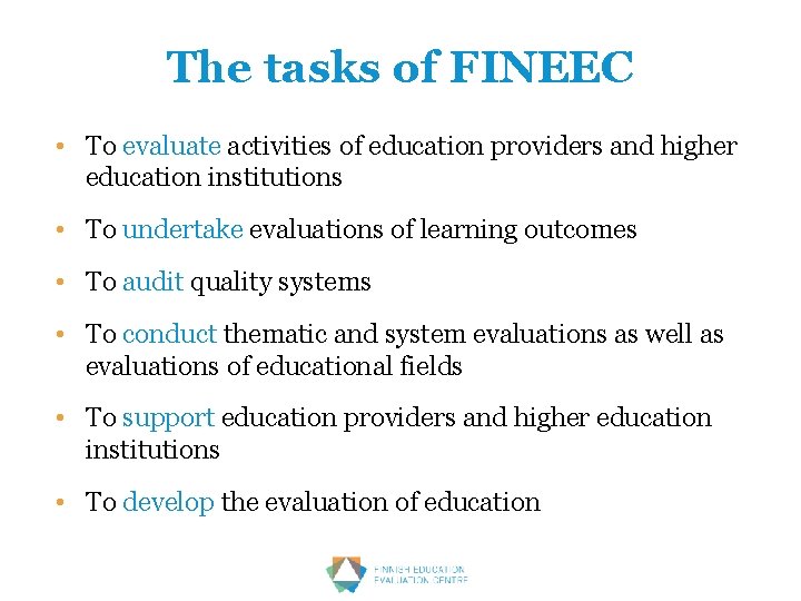 The tasks of FINEEC • To evaluate activities of education providers and higher education